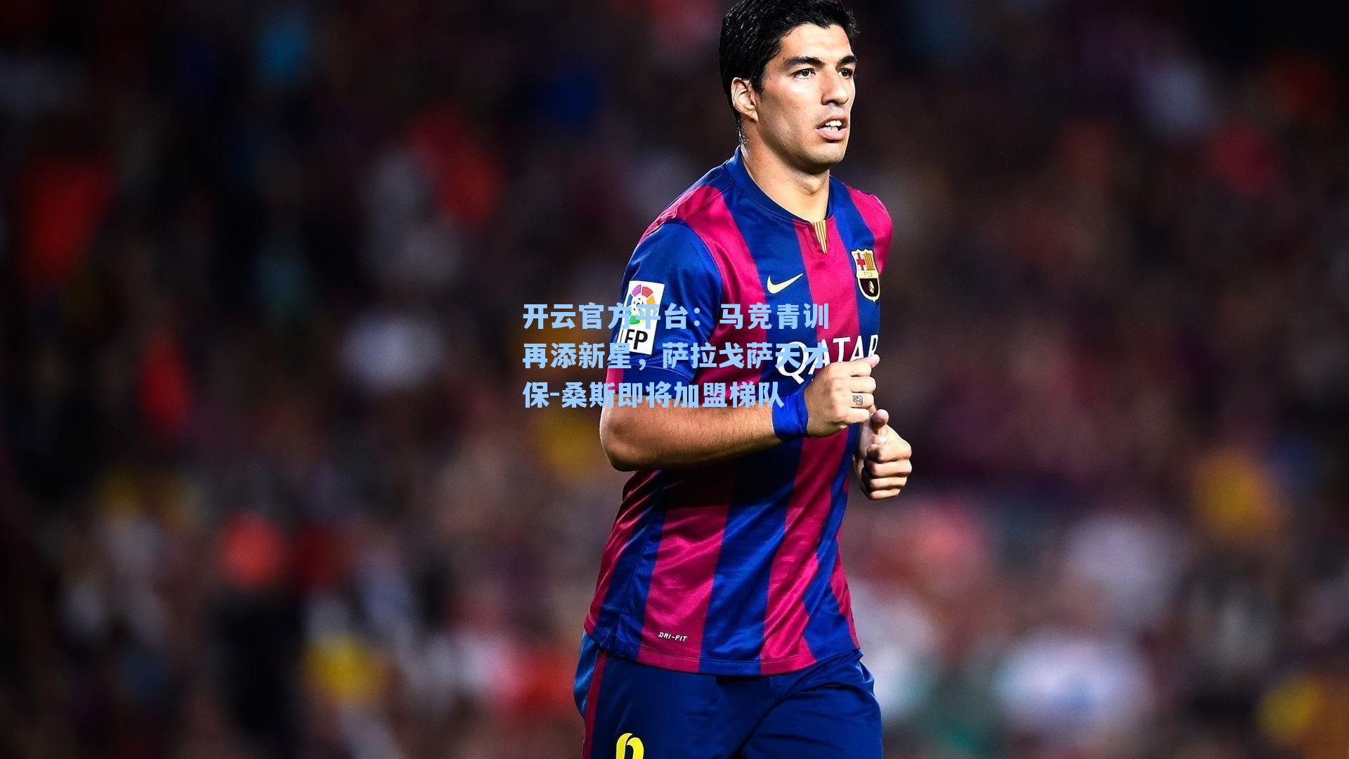 开云官方平台：马竞青训再添新星，萨拉戈萨天才保-桑斯即将加盟梯队