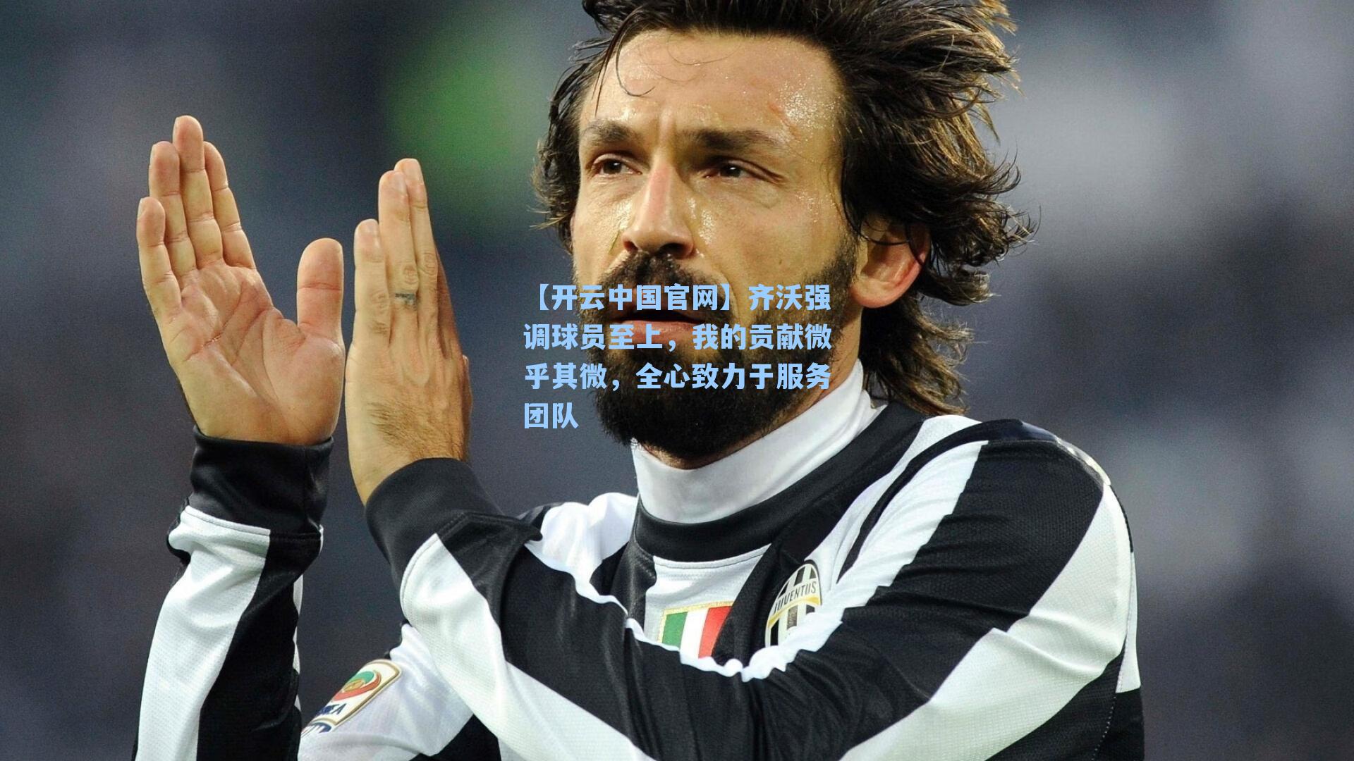 齐沃强调球员至上，我的贡献微乎其微，全心致力于服务团队