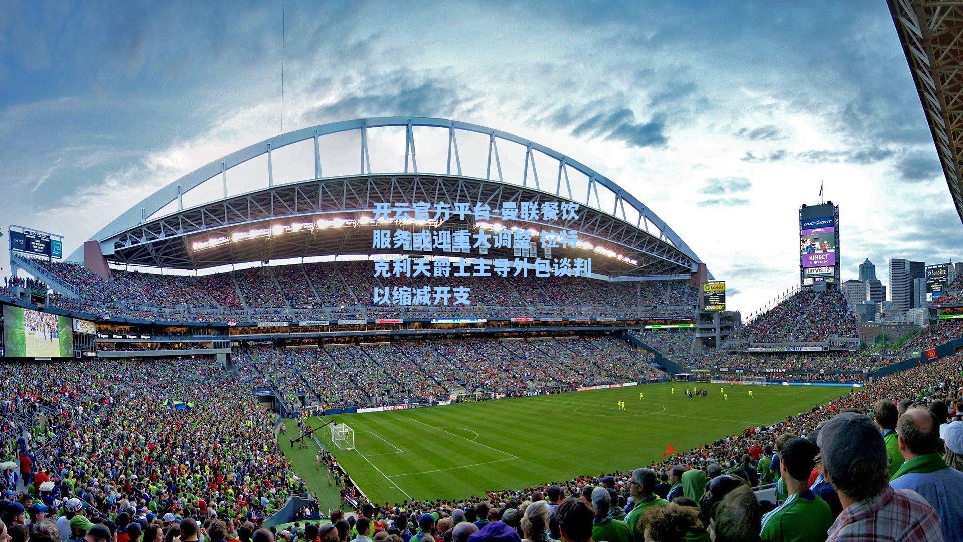 曼联餐饮服务或迎重大调整 拉特克利夫爵士主导外包谈判以缩减开支