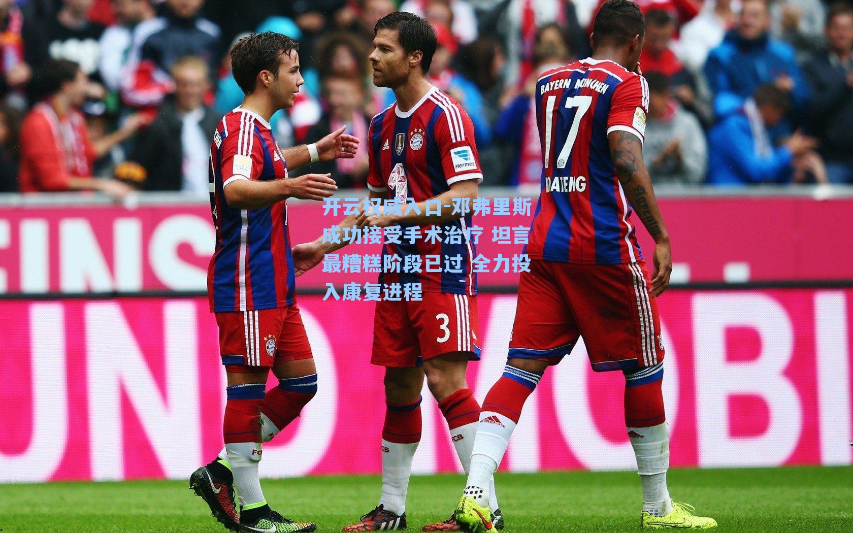 邓弗里斯成功接受手术治疗 坦言最糟糕阶段已过 全力投入康复进程