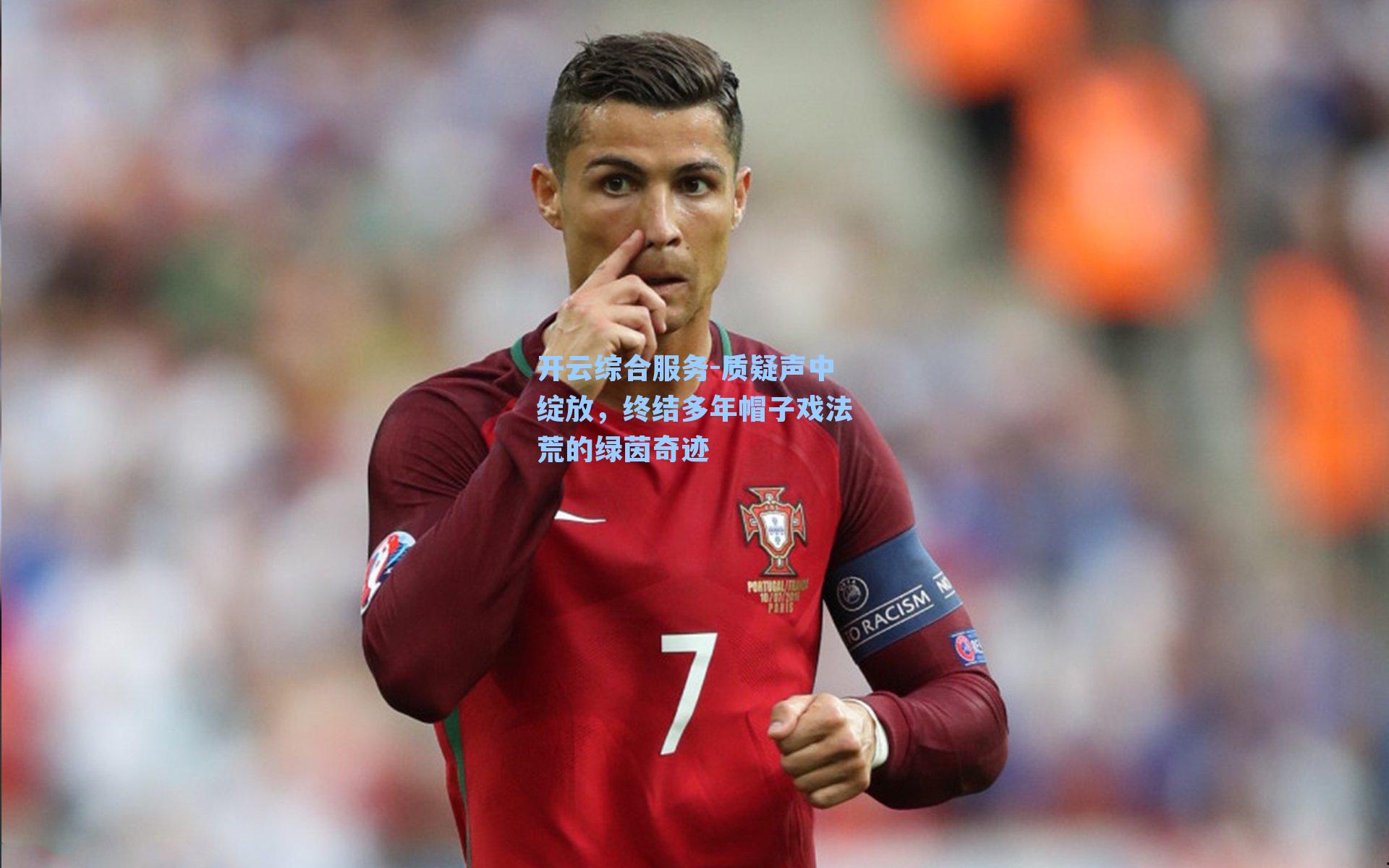 开云综合服务-质疑声中绽放，终结多年帽子戏法荒的绿茵奇迹