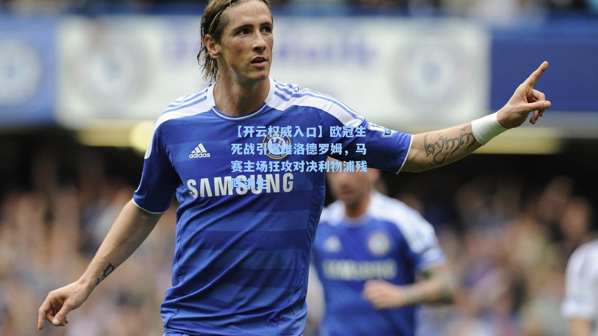 【开云权威入口】欧冠生死战引爆维洛德罗姆，马赛主场狂攻对决利物浦残阵求生