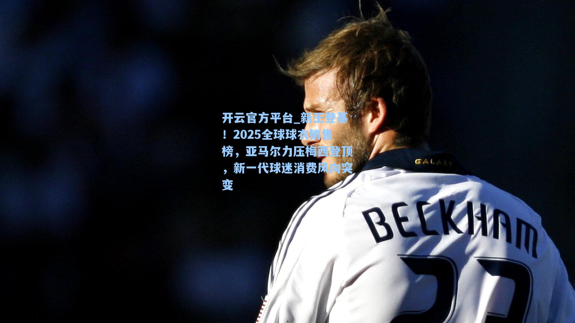 开云官方平台_新王登基！2025全球球衣销售榜，亚马尔力压梅西登顶，新一代球迷消费风向突变