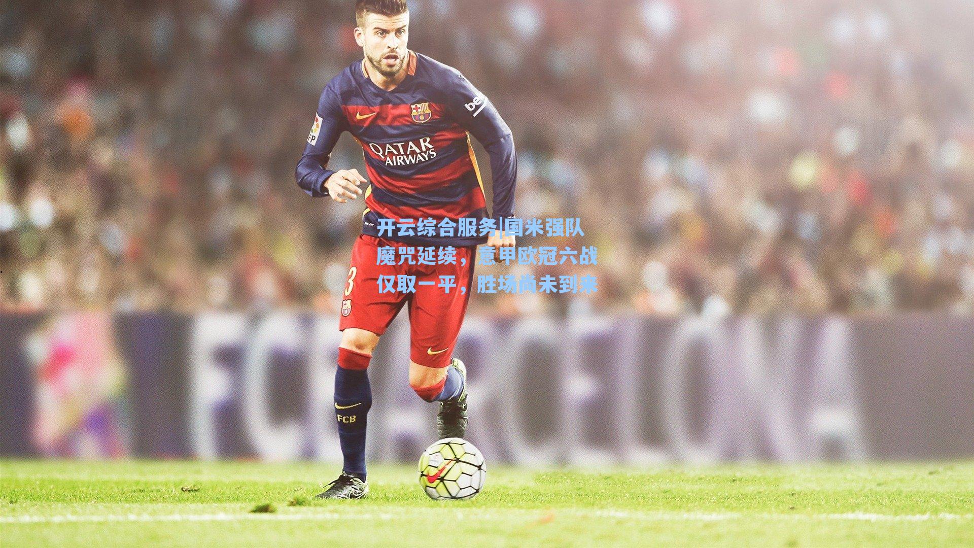 国米强队魔咒延续，意甲欧冠六战仅取一平，胜场尚未到来