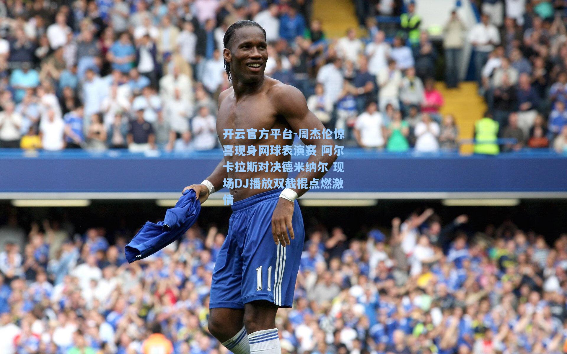 开云官方平台-周杰伦惊喜现身网球表演赛 阿尔卡拉斯对决德米纳尔 现场DJ播放双截棍点燃激情