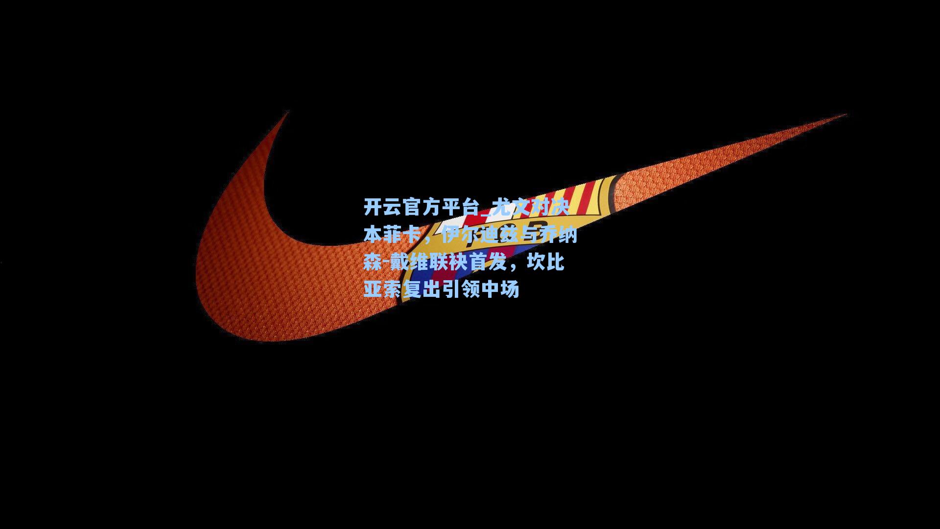 开云官方平台_尤文对决本菲卡，伊尔迪兹与乔纳森-戴维联袂首发，坎比亚索复出引领中场