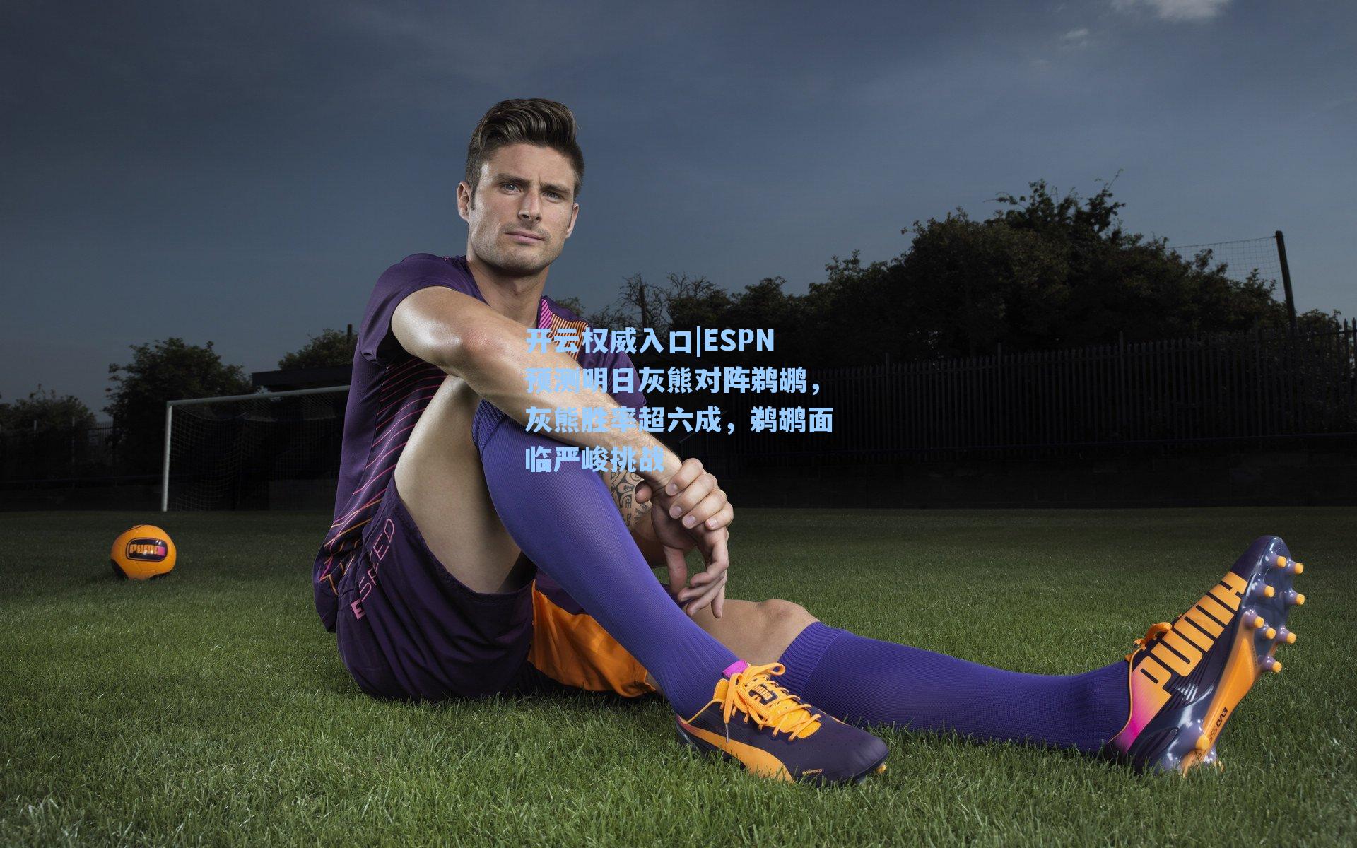 开云权威入口|ESPN预测明日灰熊对阵鹈鹕，灰熊胜率超六成，鹈鹕面临严峻挑战