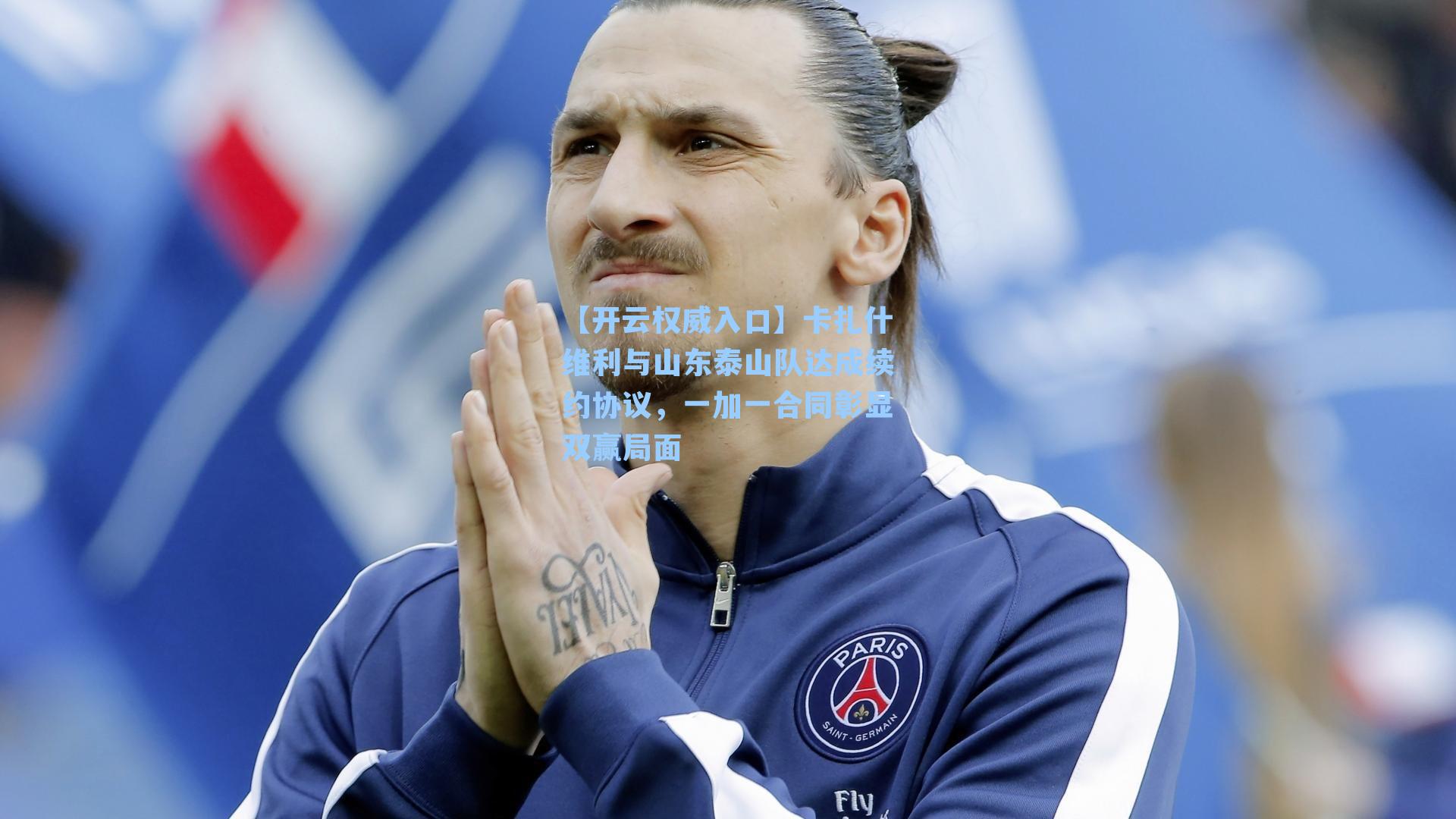 【开云权威入口】卡扎什维利与山东泰山队达成续约协议，一加一合同彰显双赢局面