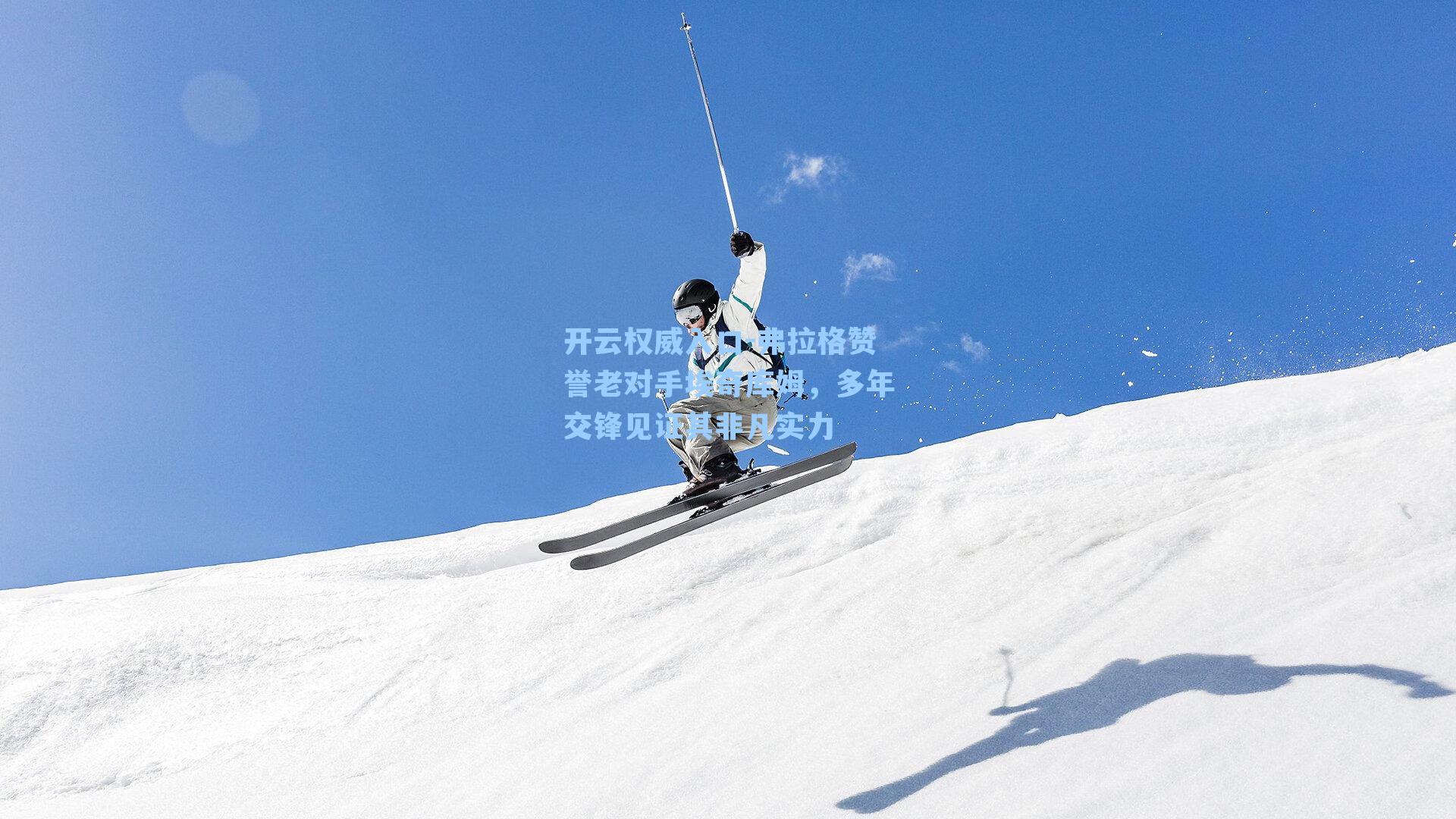 开云权威入口-弗拉格赞誉老对手埃奇库姆，多年交锋见证其非凡实力