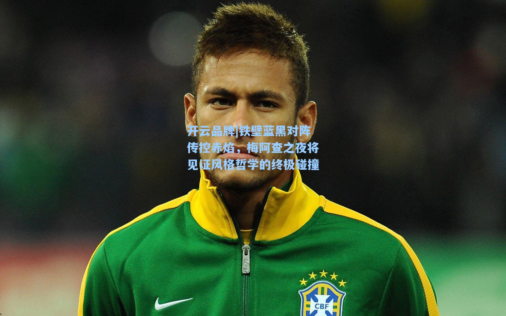 开云品牌|铁壁蓝黑对阵传控赤焰，梅阿查之夜将见证风格哲学的终极碰撞