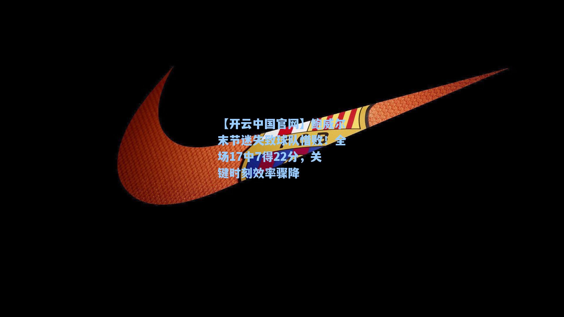 鲍威尔末节迷失致球队惜败！全场17中7得22分，关键时刻效率骤降