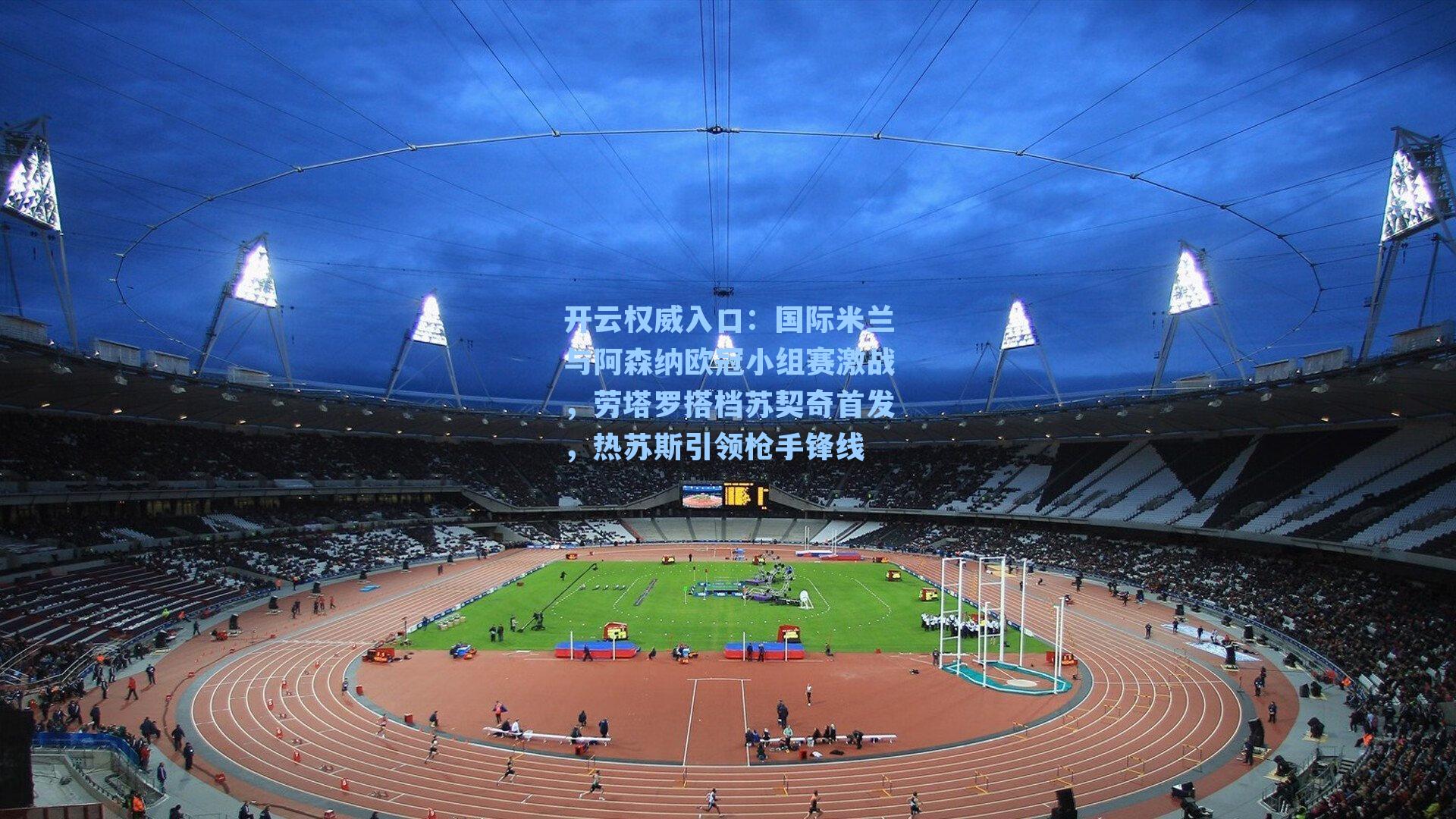 国际米兰与阿森纳欧冠小组赛激战，劳塔罗搭档苏契奇首发，热苏斯引领枪手锋线