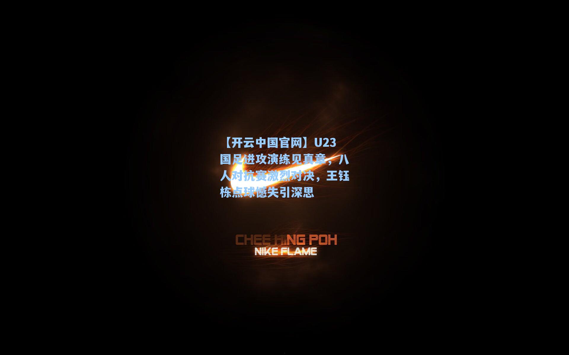 【开云中国官网】U23国足进攻演练见真章，八人对抗赛激烈对决，王钰栋点球憾失引深思