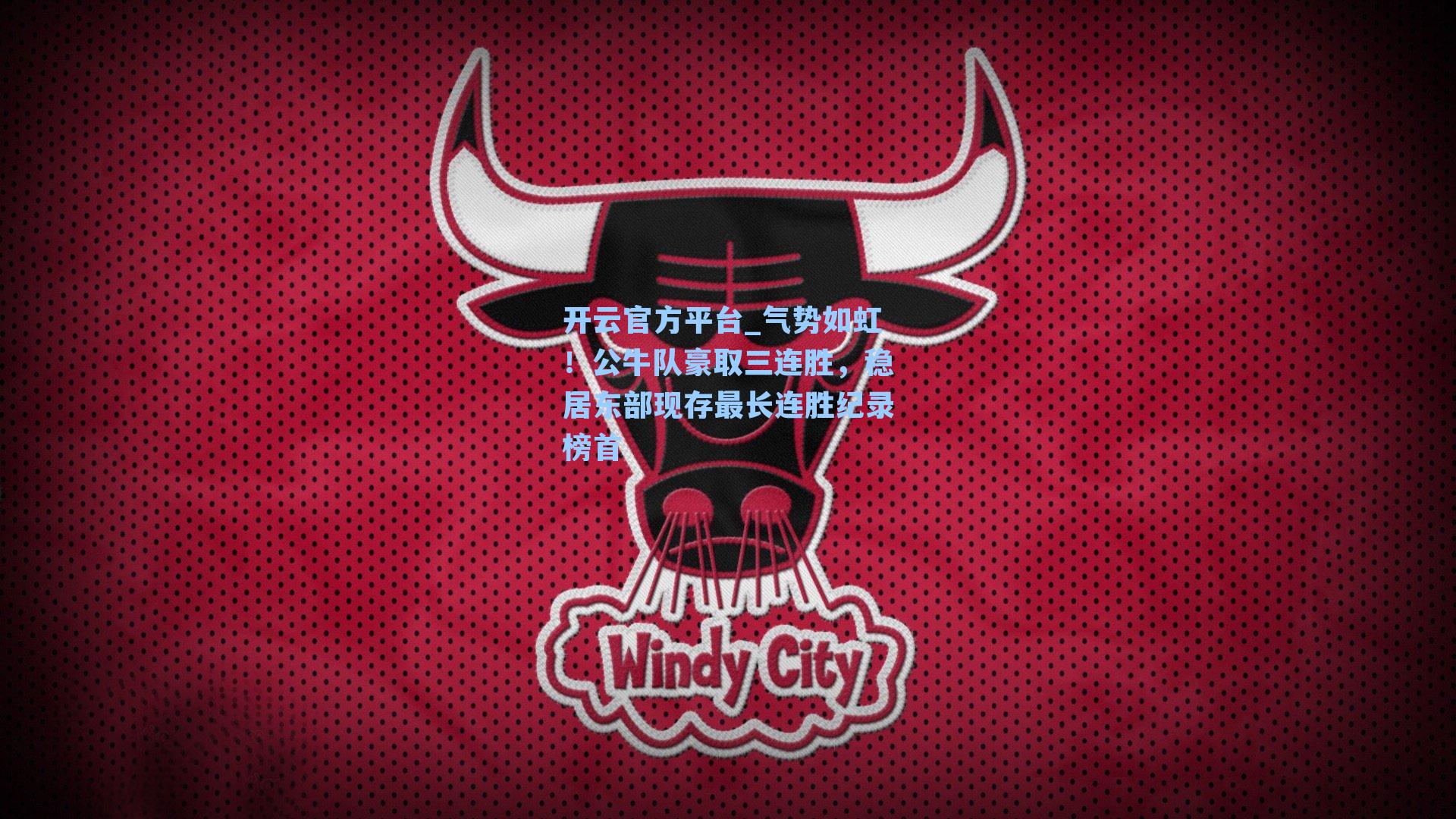 开云官方平台_气势如虹！公牛队豪取三连胜，稳居东部现存最长连胜纪录榜首