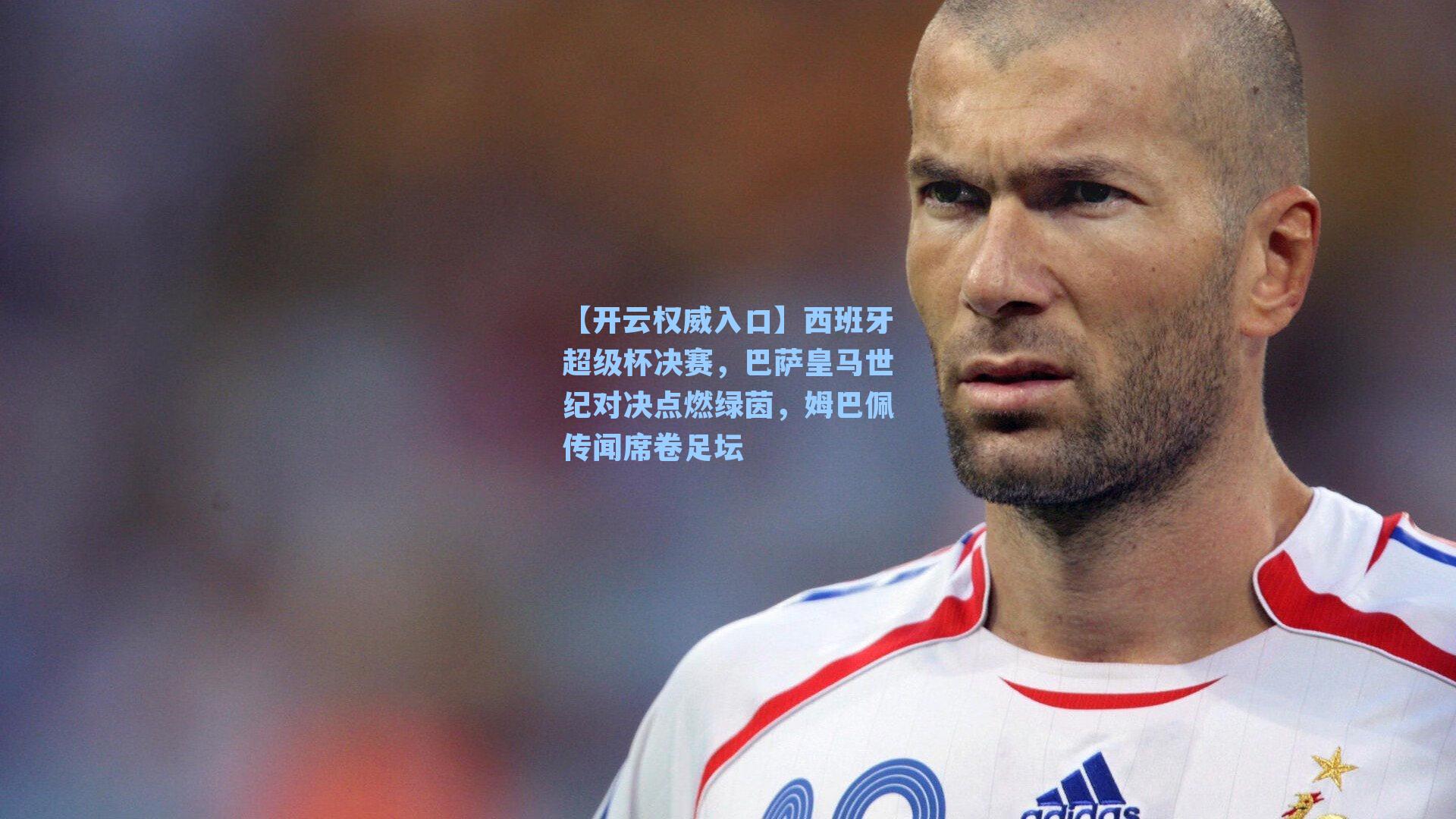 西班牙超级杯决赛，巴萨皇马世纪对决点燃绿茵，姆巴佩传闻席卷足坛