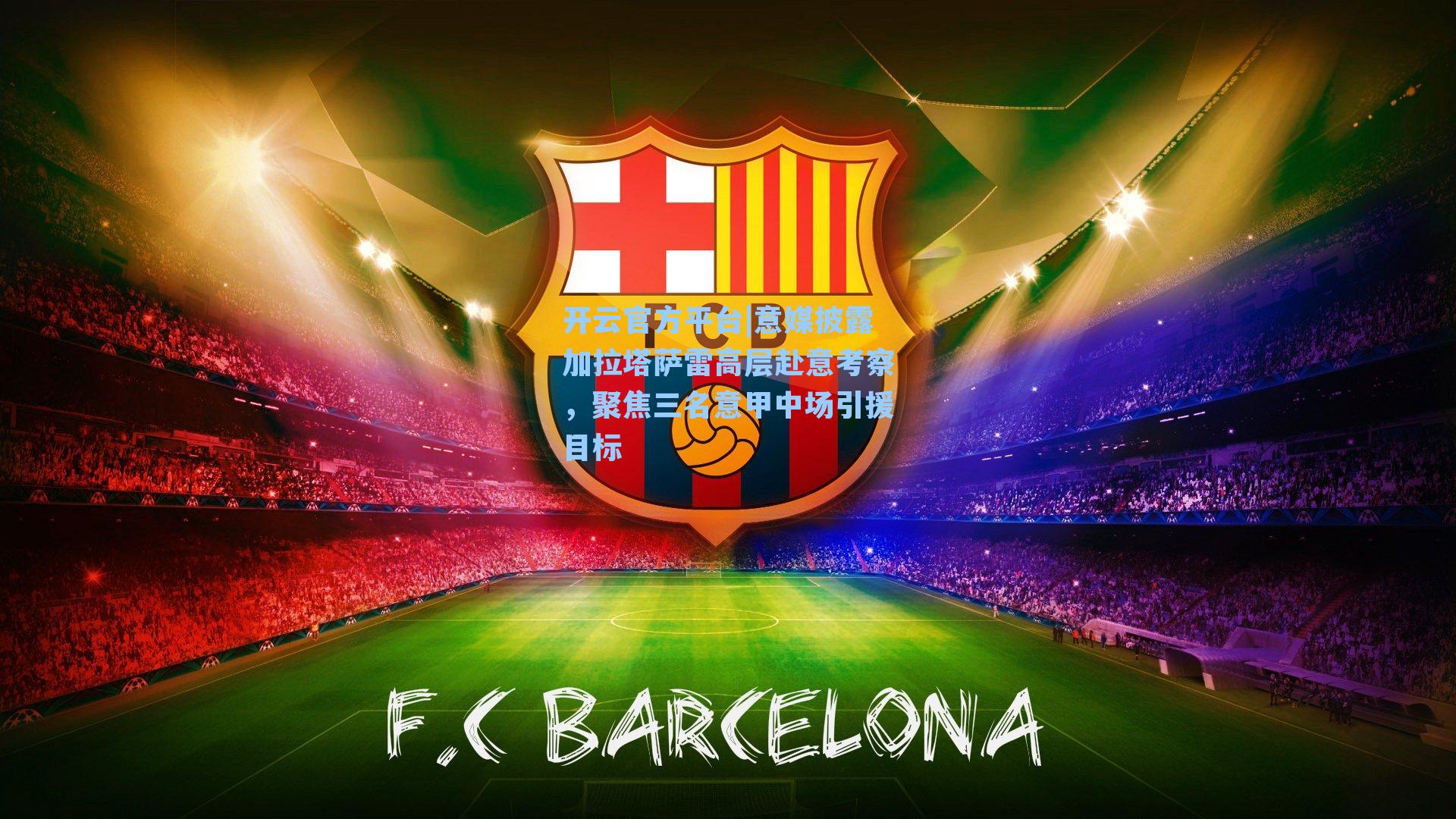 意媒披露加拉塔萨雷高层赴意考察，聚焦三名意甲中场引援目标