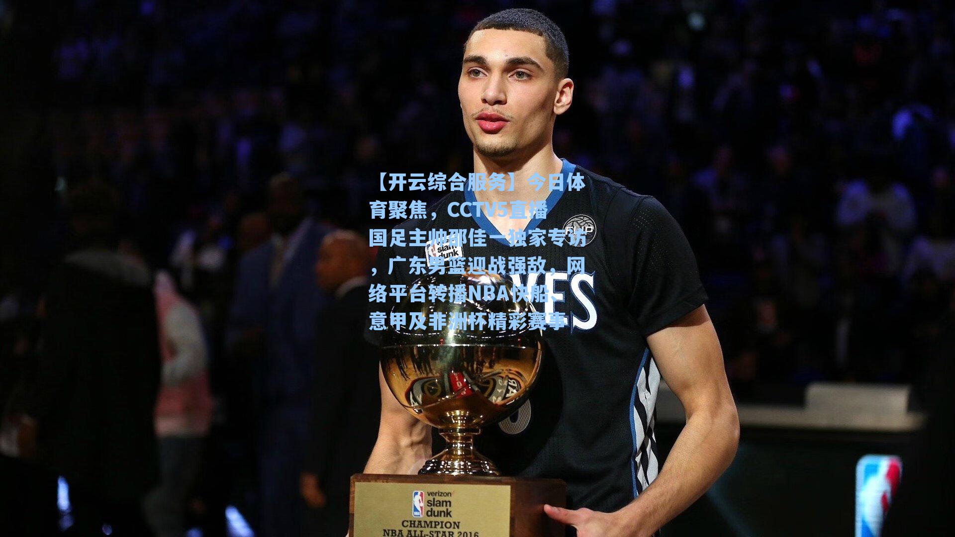 今日体育聚焦,CCTV5直播国足主帅邵佳一独家专访,广东男篮迎战强敌,网络平台转播NBA快船、意甲及非洲杯精彩赛事