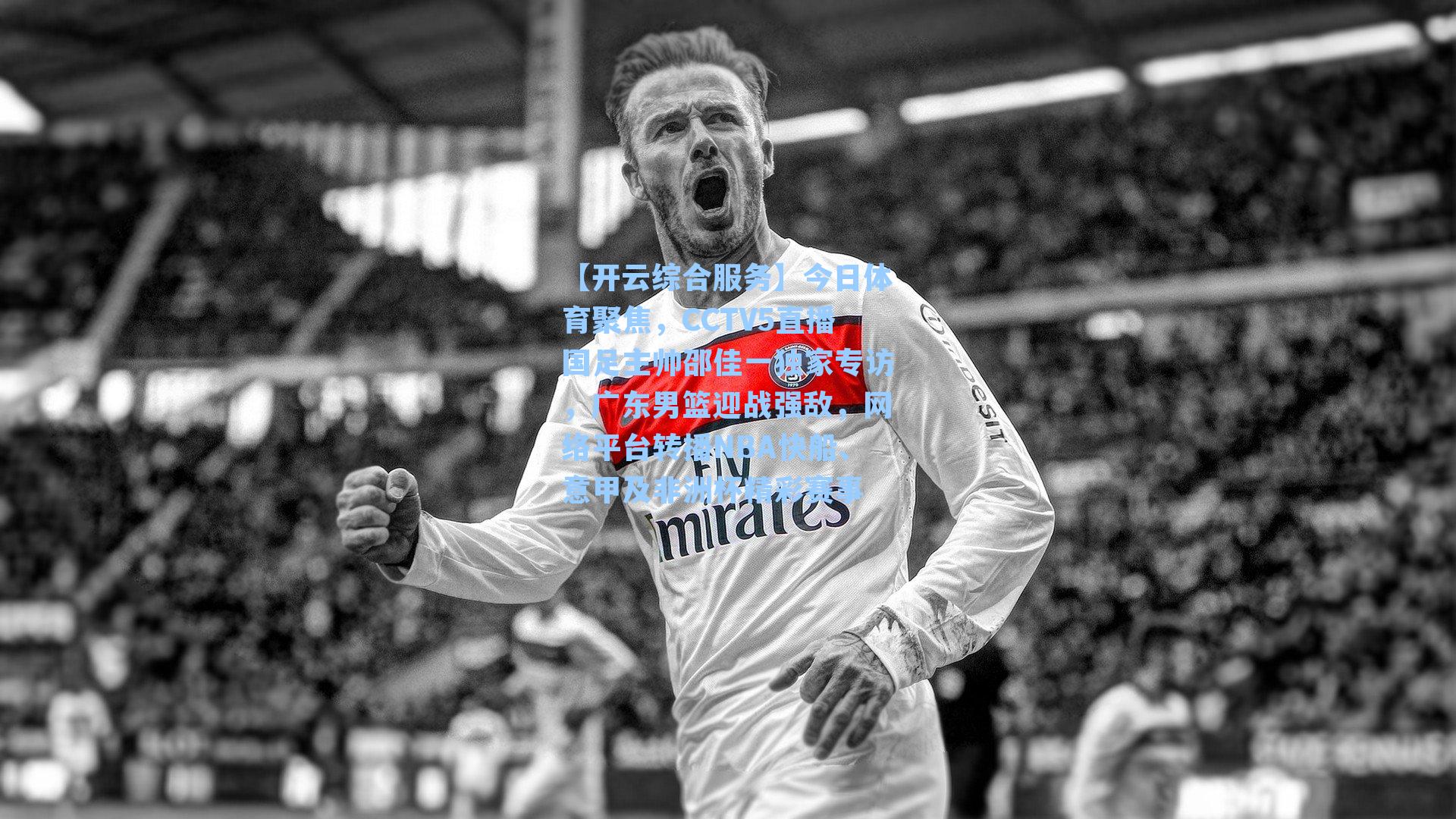 今日体育聚焦,CCTV5直播国足主帅邵佳一独家专访,广东男篮迎战强敌,网络平台转播NBA快船、意甲及非洲杯精彩赛事