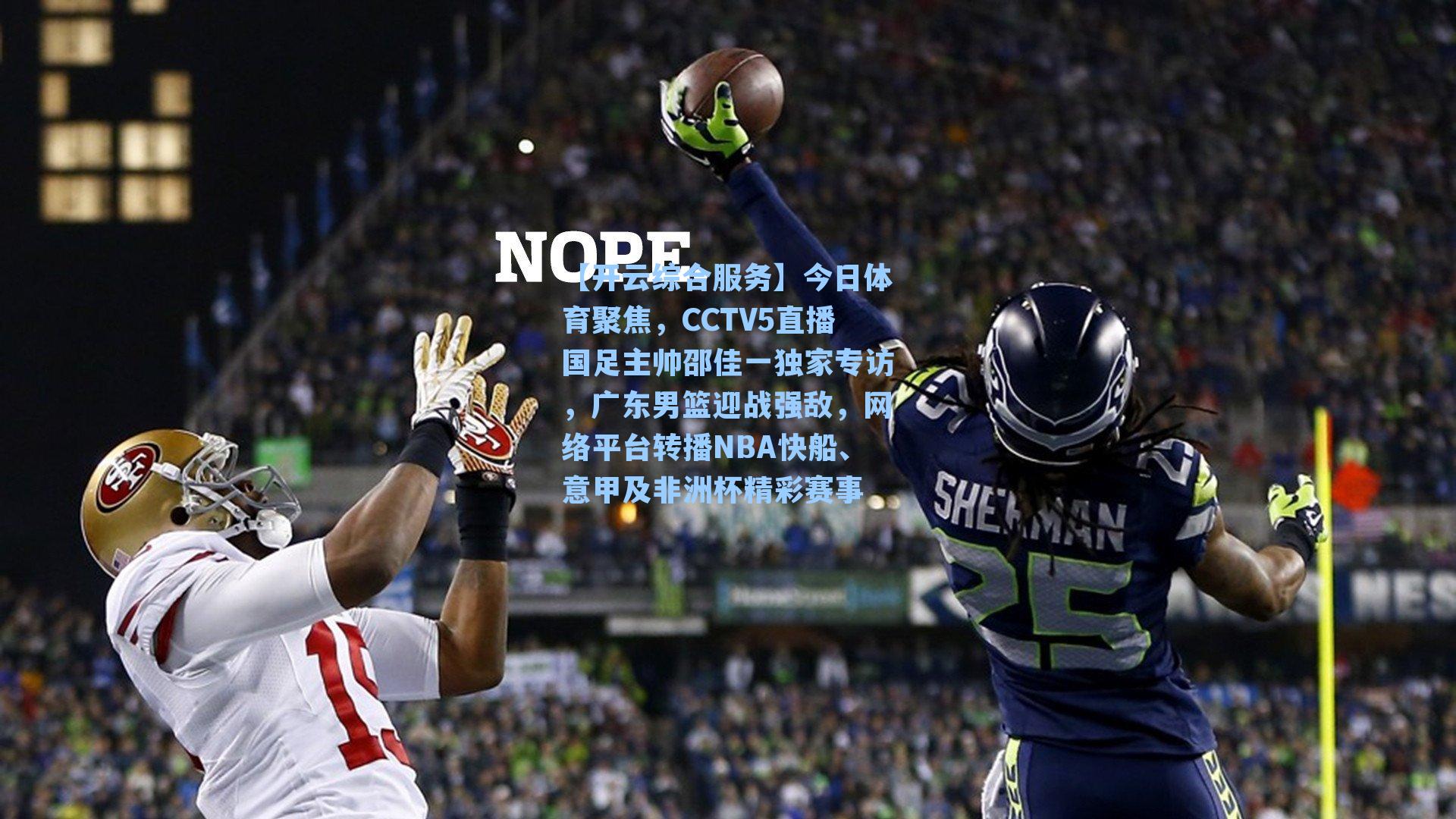 今日体育聚焦,CCTV5直播国足主帅邵佳一独家专访,广东男篮迎战强敌,网络平台转播NBA快船、意甲及非洲杯精彩赛事