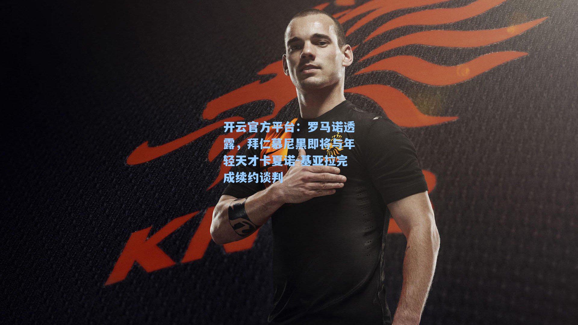 开云官方平台:罗马诺透露,拜仁慕尼黑即将与年轻天才卡夏诺-基亚拉完成续约谈判