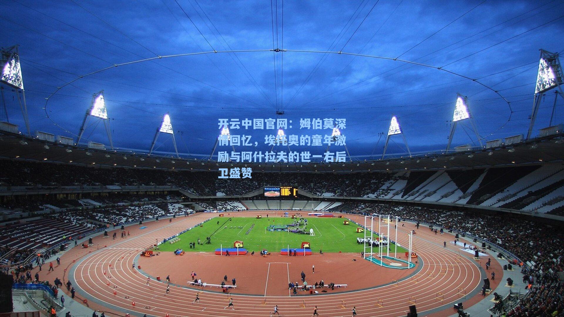 开云中国官网:姆伯莫深情回忆,埃托奥的童年激励与阿什拉夫的世一右后卫盛赞