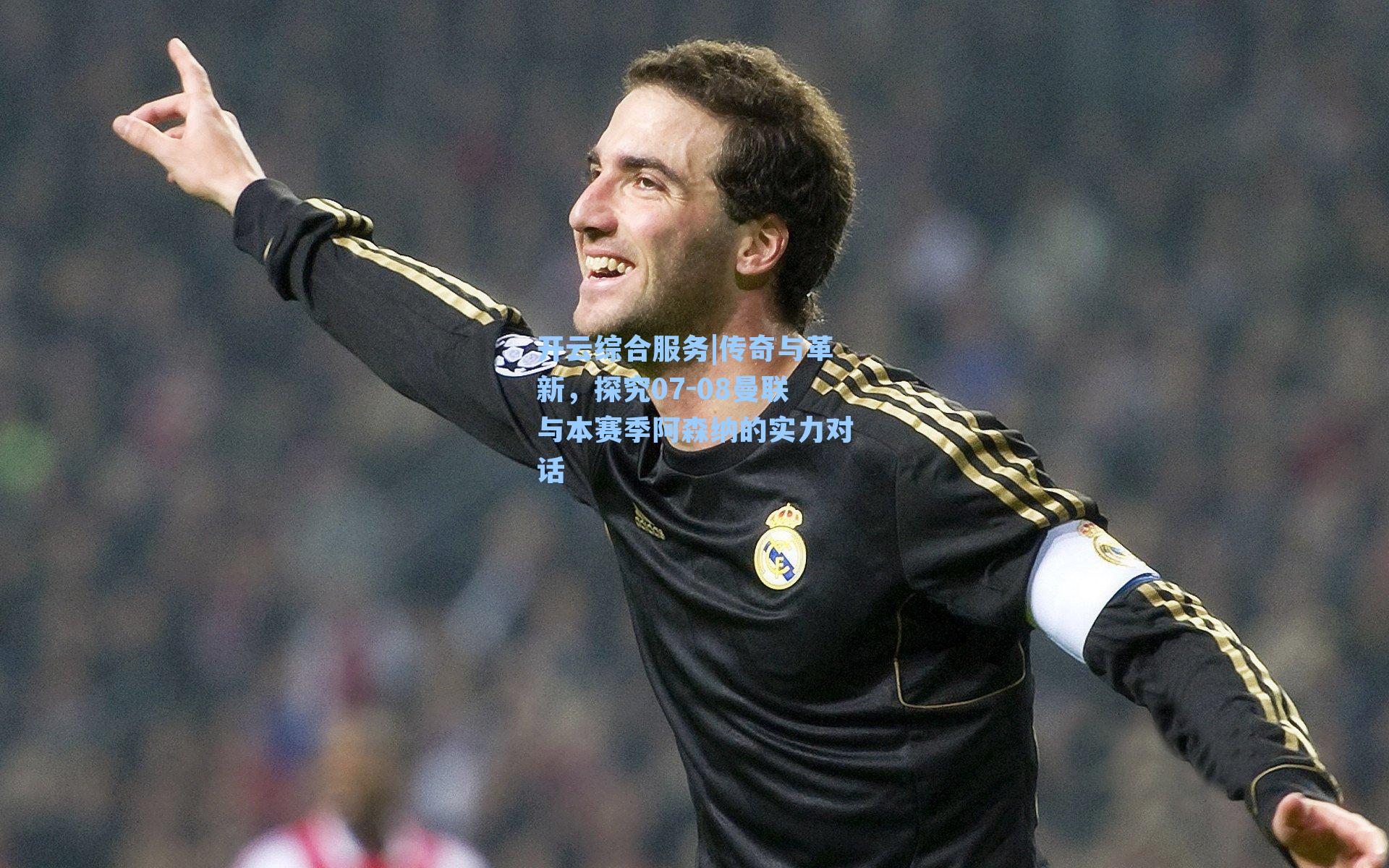 开云综合服务|传奇与革新,探究07-08曼联与本赛季阿森纳的实力对话