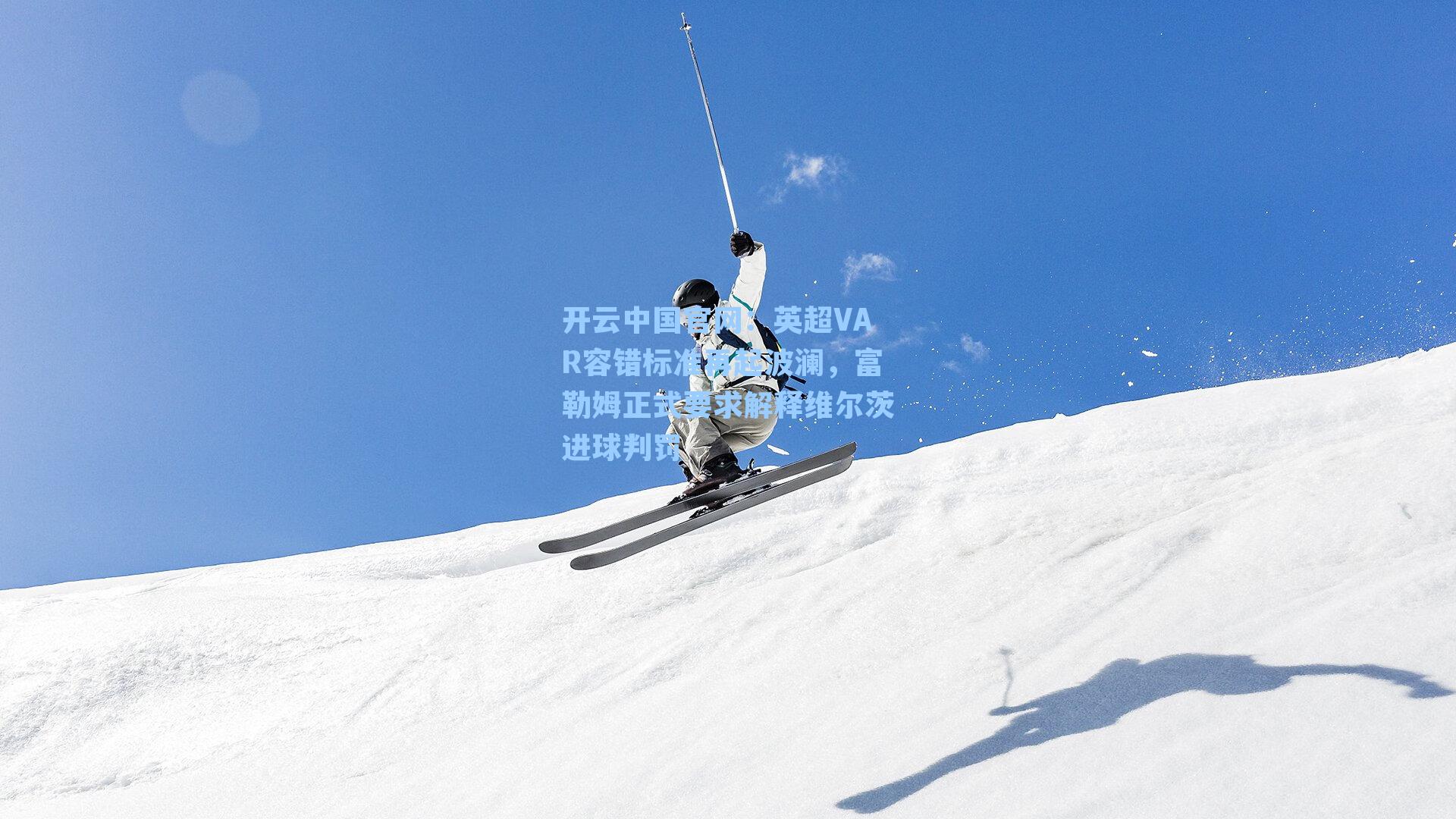 开云中国官网：英超VAR容错标准再起波澜，富勒姆正式要求解释维尔茨进球判罚
