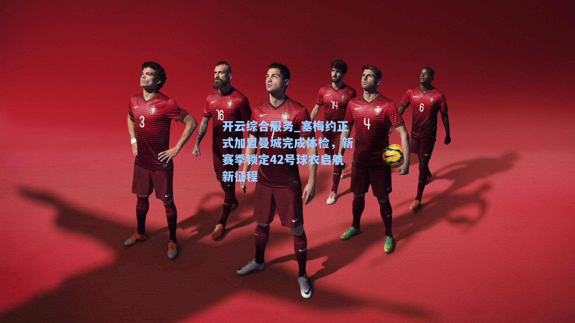 开云综合服务_塞梅约正式加盟曼城完成体检，新赛季锁定42号球衣启航新征程