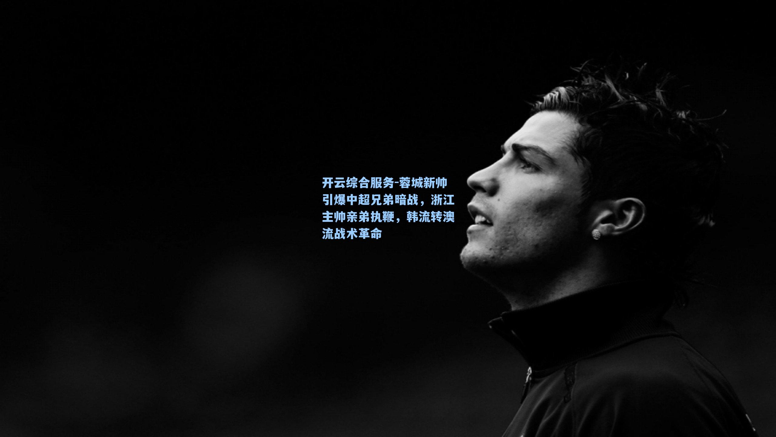 蓉城新帅引爆中超兄弟暗战，浙江主帅亲弟执鞭，韩流转澳流战术革命