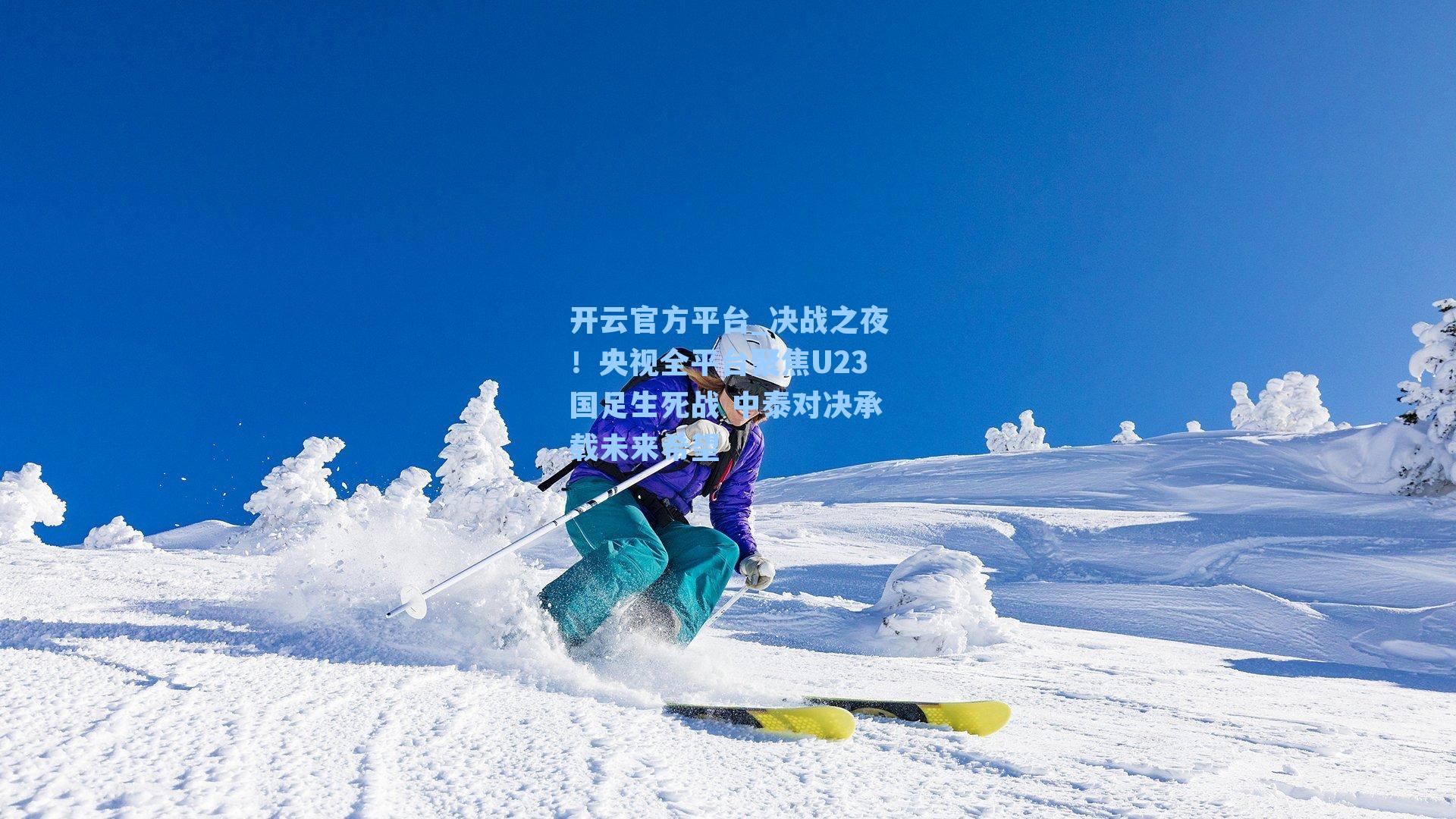 开云官方平台_决战之夜!央视全平台聚焦U23国足生死战 中泰对决承载未来希望