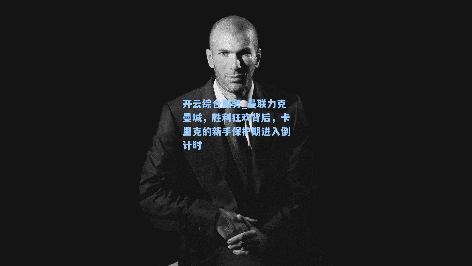 开云综合服务_曼联力克曼城，胜利狂欢背后，卡里克的新手保护期进入倒计时