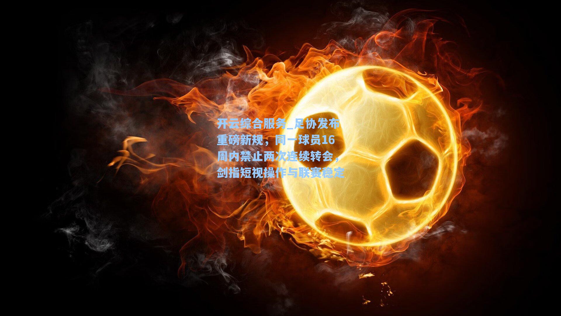开云综合服务_足协发布重磅新规,同一球员16周内禁止两次连续转会,剑指短视操作与联赛稳定