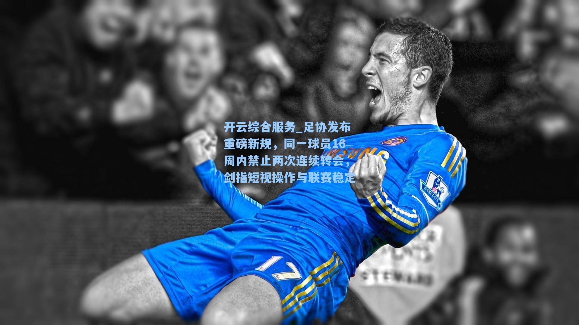 开云综合服务_足协发布重磅新规,同一球员16周内禁止两次连续转会,剑指短视操作与联赛稳定