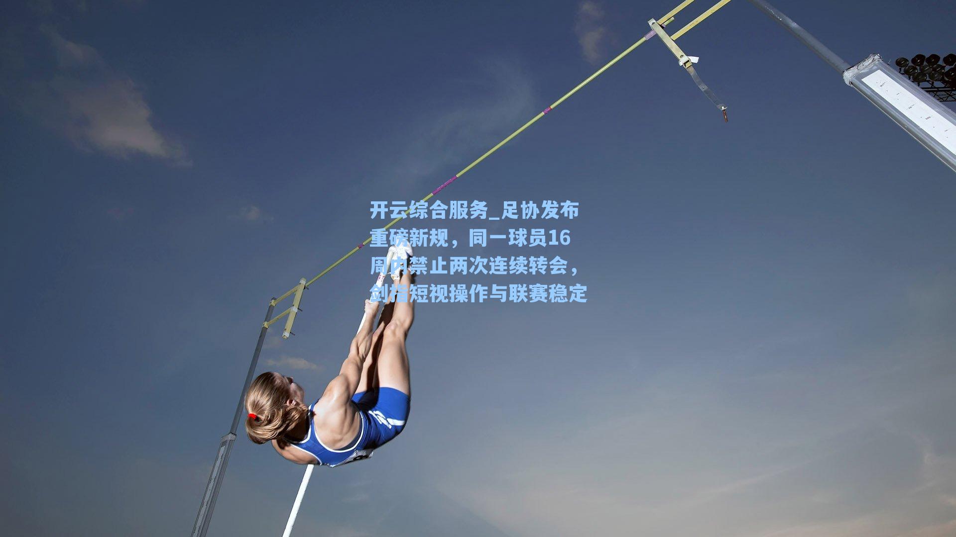 开云综合服务_足协发布重磅新规,同一球员16周内禁止两次连续转会,剑指短视操作与联赛稳定